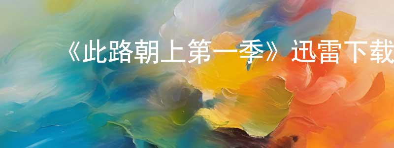 ﻿陈贵龙发布﻿《此路朝上第一季》迅雷下载/在线观看-都市情感-美剧天堂